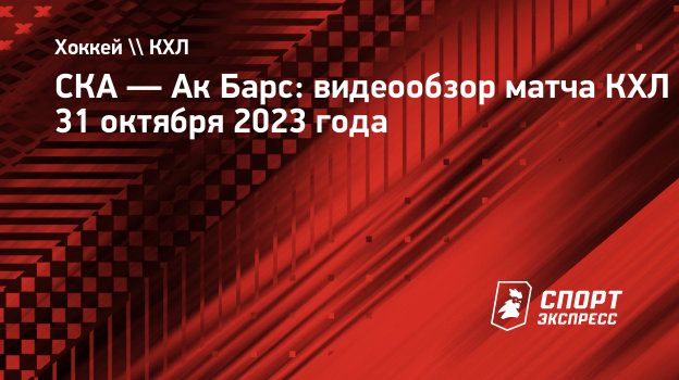 СКА — Ак Барс: видеообзор матча КХЛ 31 октября 2023 года. Спорт-Экспресс