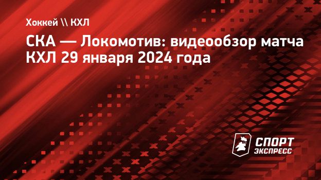 СКА — Локомотив: видеообзор матча КХЛ 29 января 2024 года. Спорт-Экспресс