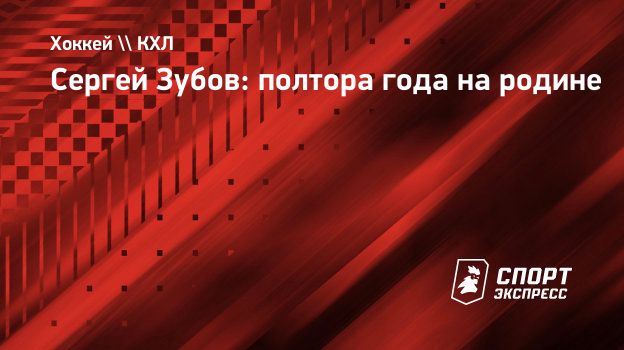 Сергей Зубов: полтора года на родине. Спорт-Экспресс