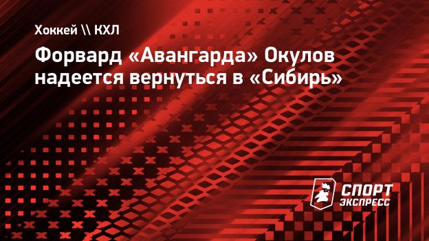 Окулов: «Если выпадет возможность сыграть за «Сибирь», будет круто»