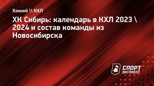 ХК Сибирь: календарь в КХЛ 2023 / 2024 и состав команды из Новосибирска.  Спорт-Экспресс