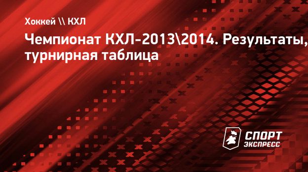 Чемпионат КХЛ-2013/2014. Результаты, турнирная таблица. Спорт-Экспресс