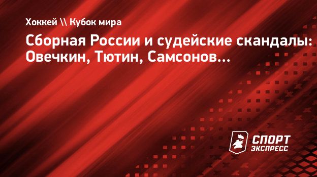 Сборная России и судейские скандалы: Овечкин, Тютин, Самсонов...  Спорт-Экспресс