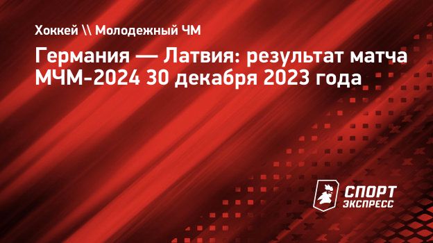 Германия — Латвия: результат матча МЧМ-2024 30 декабря 2023 года.  Спорт-Экспресс