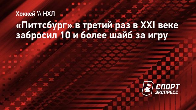 Питтсбург» в третий раз в XXI веке забросил 10 и более шайб за игру.  Спорт-Экспресс