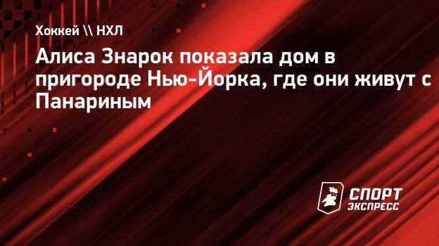 Алиса Знарок показала дом в пригороде Нью-Йорка, где они живут с Панариным.  Спорт-Экспресс