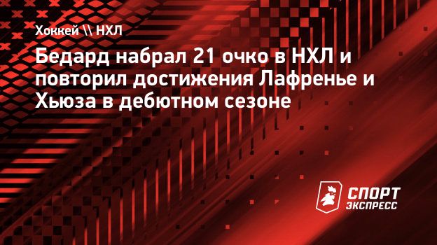 Бедард набрал 21 очко в НХЛ и повторил достижения Лафренье и Хьюза в  дебютном сезоне. Спорт-Экспресс