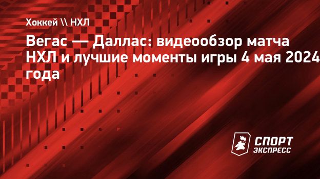 Вегас — Даллас: видеообзор матча НХЛ и лучшие моменты игры 4 мая 2024 года.  Спорт-Экспресс