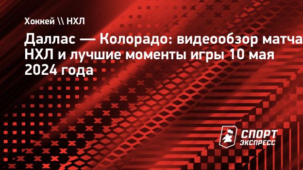 Даллас — Колорадо: видеообзор матча НХЛ и лучшие моменты игры 10 мая 2024  года. Спорт-Экспресс