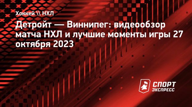 Детройт — Виннипег: видеообзор матча НХЛ и лучшие моменты игры 27 октября  2023. Спорт-Экспресс