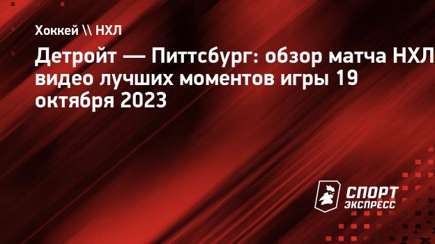 Детройт — Питтсбург: обзор матча НХЛ видео лучших моментов игры 19 октября  2023. Спорт-Экспресс