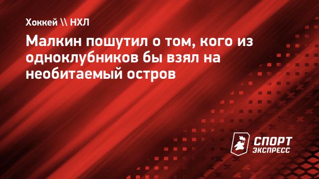 Малкин пошутил о том, кого из одноклубников бы взял на необитаемый остров.  Спорт-Экспресс