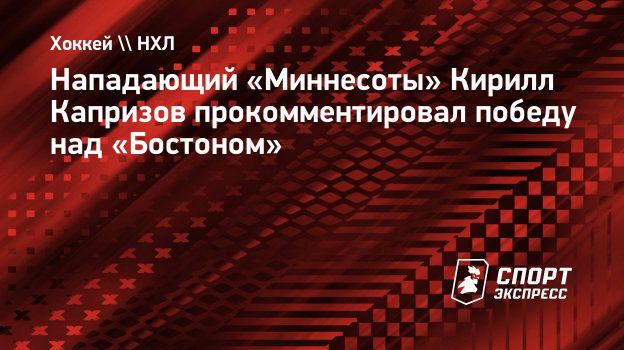 Нападающий «Миннесоты» Кирилл Капризов прокомментировал победу над  «Бостоном». Спорт-Экспресс