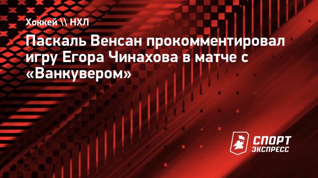 Паскаль Венсан прокомментировал игру Егора Чинахова в матче с «Ванкувером».  Спорт-Экспресс