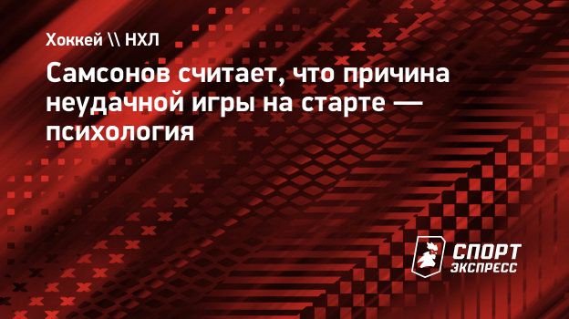 Самсонов считает, что причина неудачной игры на старте — психология.  Спорт-Экспресс