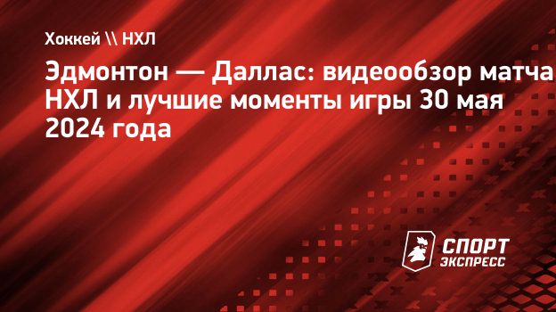 Эдмонтон — Даллас: видеообзор матча НХЛ и лучшие моменты игры 30 мая 2024  года. Спорт-Экспресс