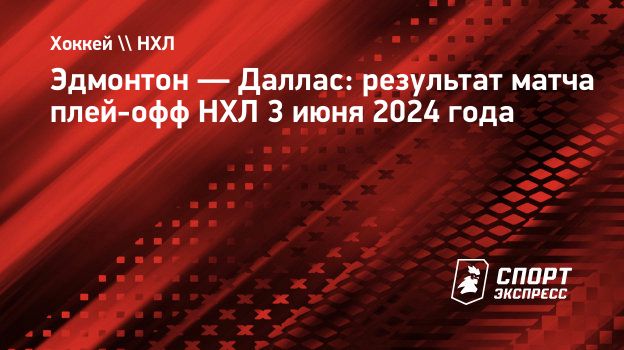 Эдмонтон — Даллас: результат матча плей-офф НХЛ 3 июня 2024 года.  Спорт-Экспресс