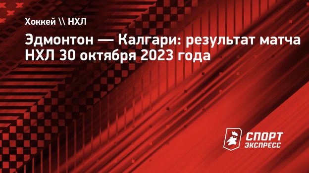 Эдмонтон — Калгари: результат матча НХЛ 30 октября 2023 года. Спорт-Экспресс