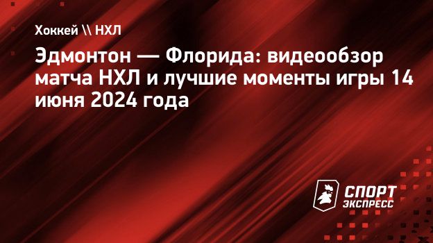 Эдмонтон — Флорида: видеообзор матча НХЛ и лучшие моменты игры 14 июня 2024  года. Спорт-Экспресс