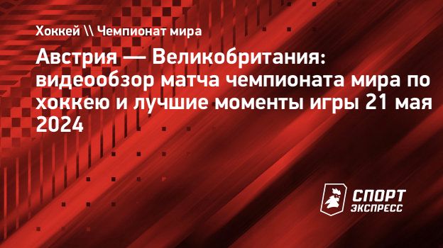 Австрия — Великобритания: видеообзор матча чемпионата мира по хоккею и  лучшие моменты игры 21 мая 2024. Спорт-Экспресс