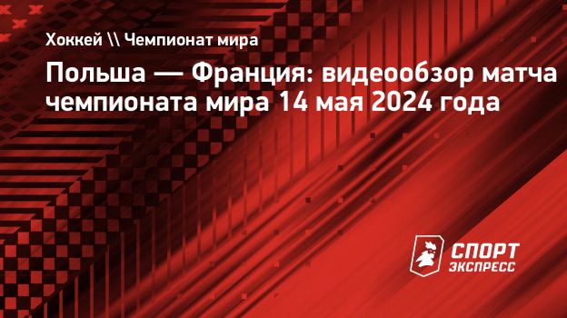 Польша — Франция: видеообзор матча чемпионата мира 14 мая 2024 года.  Спорт-Экспресс