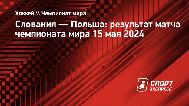 Словакия — Польша: результат матча чемпионата мира 15 мая 2024.  Спорт-Экспресс