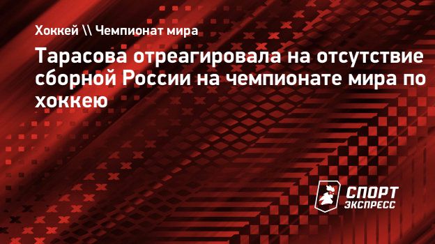 Тарасова отреагировала на отсутствие сборной России на чемпионате мира по  хоккею. Спорт-Экспресс