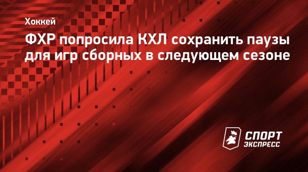 ФХР попросила КХЛ сохранить паузы для игр сборных в следующем сезоне.  Спорт-Экспресс