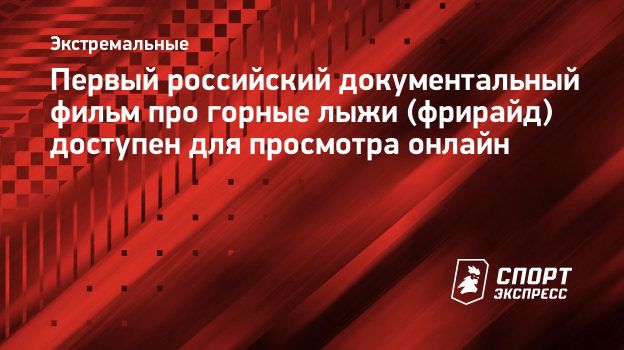 Первый российский документальный фильм про горные лыжи (фрирайд) доступен  для просмотра онлайн. Спорт-Экспресс