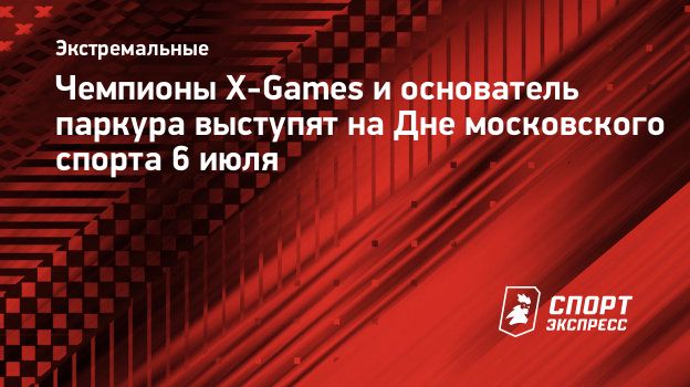 Чемпионы X-Games и основатель паркура выступят на Дне московского спорта 6  июля. Спорт-Экспресс