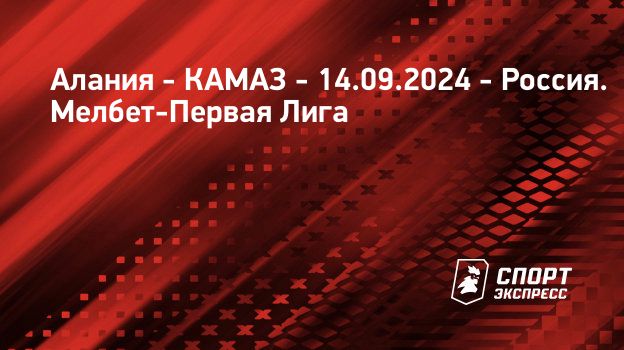 Алания – КАМАЗ, 0 : 2, 14 сентября 2024: смотреть онлайн, прямая ...