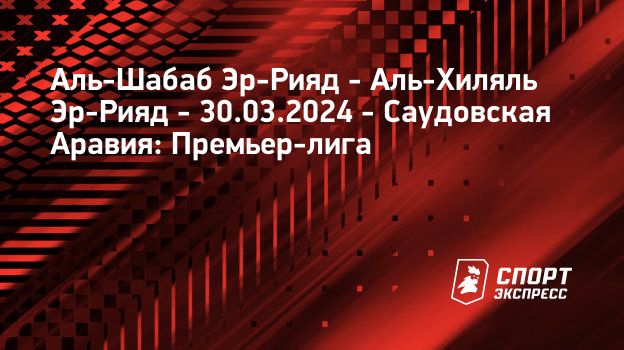 Аль-Шабаб Эр-Рияд – Аль-Хиляль Эр-Рияд, 3 : 4, 30 марта 2024: смотреть ...
