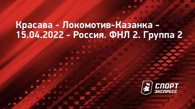 Красава – Локомотив-Казанка, 1 : 1, 15 апреля 2022: смотреть онлайн ...