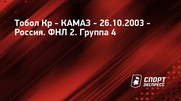 Тобол Кр – КАМАЗ, 1 : 4, 26 октября 2003: смотреть онлайн, прямая ...