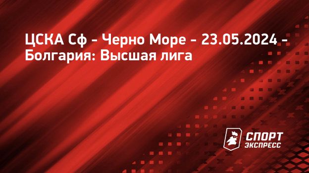 ЦСКА Сф – Черно Море, 0 : 1, 23 мая 2024: смотреть онлайн, прямая ...