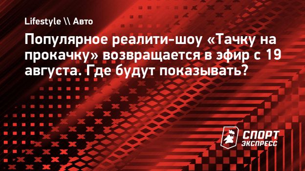 Популярное реалити-шоу «Тачку на прокачку» возвращается в эфир с 19  августа. Где будут показывать? Спорт-Экспресс