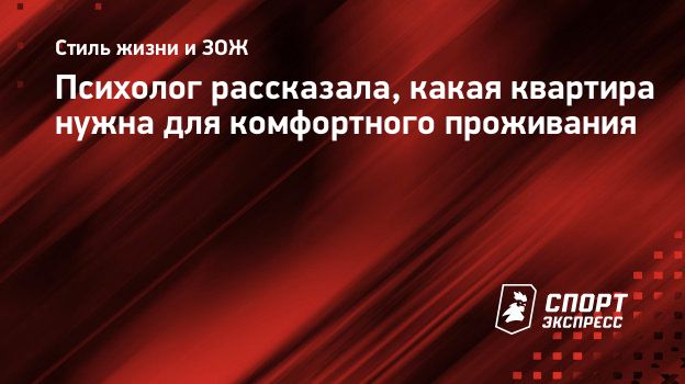 Психолог рассказала, какая квартира нужна для комфортного проживания ...