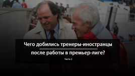 Однажды в России.  Чего добились тренеры-иностранцы  после работы в премьер-лиге?
