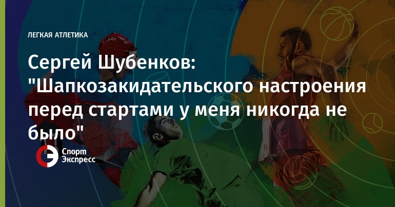 Sergei Shubenkov: "I never had a shakozakidatelskogo mood before the start"