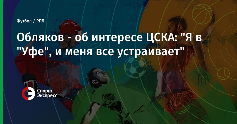 Obljakov - about the interest of CSKA: "I'm in Ufa, and I'm happy with everything"