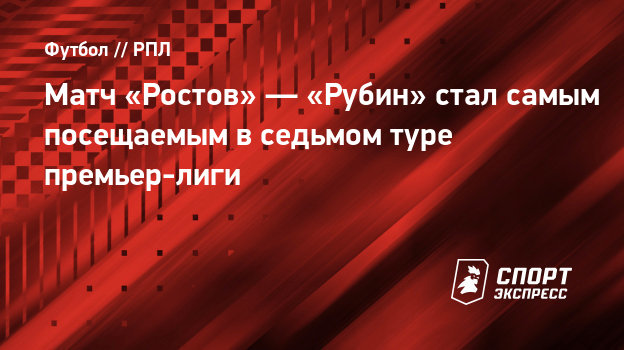 Матч «Ростов» — «Рубин» стал самым посещаемым в седьмом туре премьер-лиги - СПОРТ - ЭКСПРЕСС