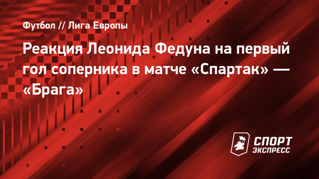 Реакция Леонида Федуна на первый гол соперника в матче «Спартак» — «Брага» - СПОРТ - ЭКСПРЕСС