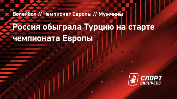 Россия обыграла Турцию на старте чемпионата Европы. Волейбол - Чемпионат Европы - Мужчины. - СПОРТ - ЭКСПРЕСС