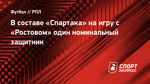 В составе «Спартака» на игру с «Ростовом» один номинальный защитник - Спорт-Экспресс
