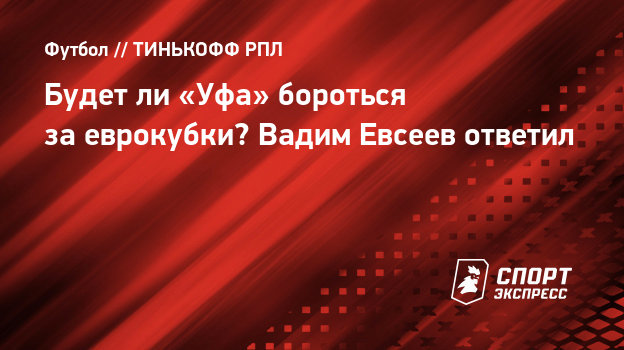 Будет ли «Уфа» бороться за еврокубки? Вадим Евсеев ответил ...