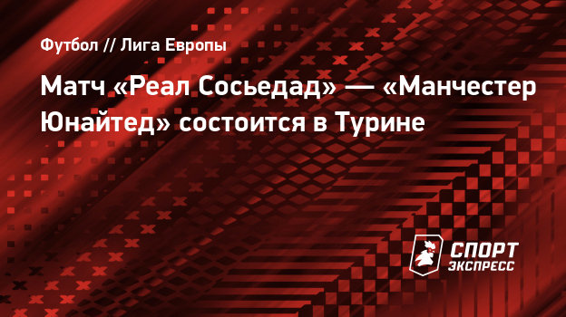 Матч «Реал Сосьедад» — «Манчестер Юнайтед» состоится в ...