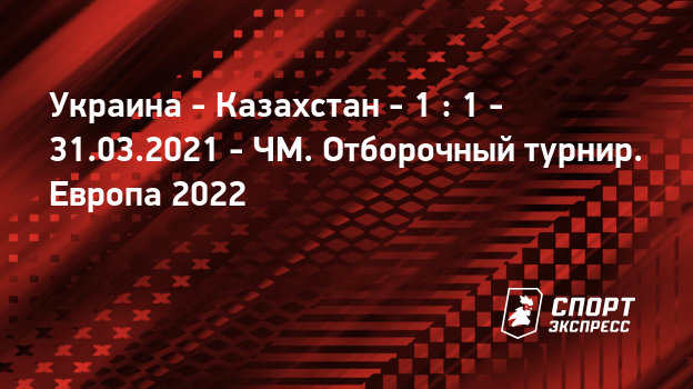 Ukraina Kazahstan 31 Marta 2021 Pryamaya Translyaciya Matcha Schyot 1 1 Chm Otborochnyj Turnir Evropa Gruppa D Sport Ekspress