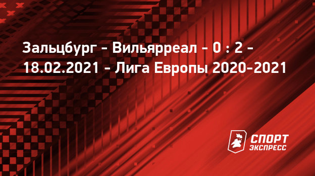 Zalcburg Vilyarreal 18 Fevralya 2021 Pryamaya Translyaciya Matcha Schyot 0 2 Liga Evropy 1 16 Finala Sport Ekspress