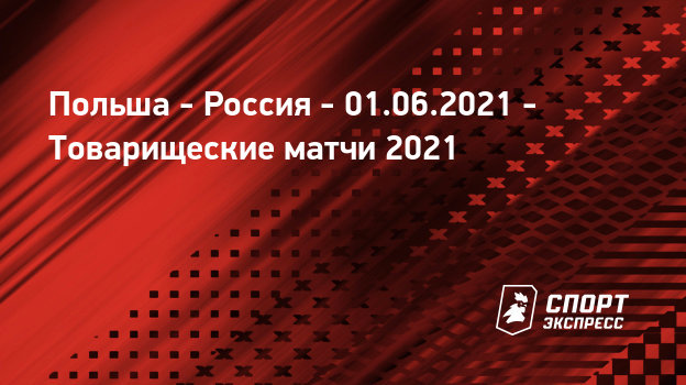 Polsha Rossiya 1 Iyunya 2021 Pryamaya Translyaciya Matcha Schyot 1 1 Tovarisheskie Matchi Sport Ekspress